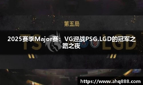 2025赛季Major赛：VG迎战PSG.LGD的冠军之路之夜